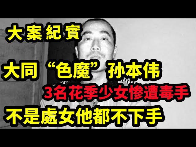 【大案紀實】山西采花大盗孙本伟伏法记：3名花季少女惨遭毒手，最小的仅15岁，大案纪实