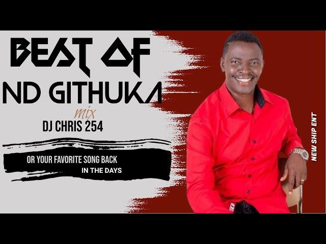 BEST OF ND GITHUKA MIX 2024 ft [DJ CHRIS 254] BEST OF ND GITHUKA MAWIKO HINGURIRA  GIKENO KIA