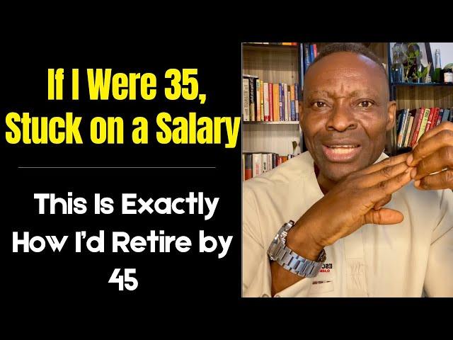 If I Were 35, Stuck on a Salary, This Is Exactly How I’d Retire by 45 | Ogbo Awoke Ogbo