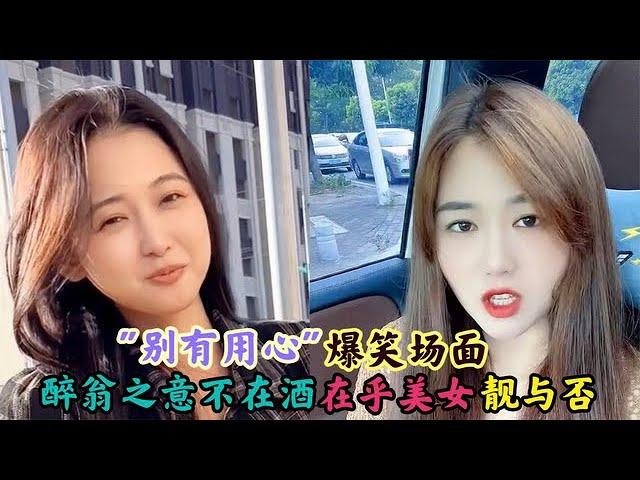 "别有用心"爆笑名场面:醉翁之意不在酒,在乎美女靓与否!