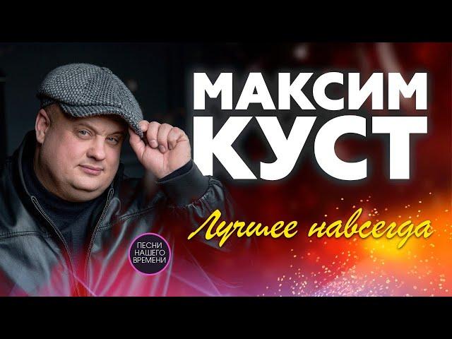 МАКСИМ КУСТ. ЛУЧШЕЕ НАВСЕГДА !!!  