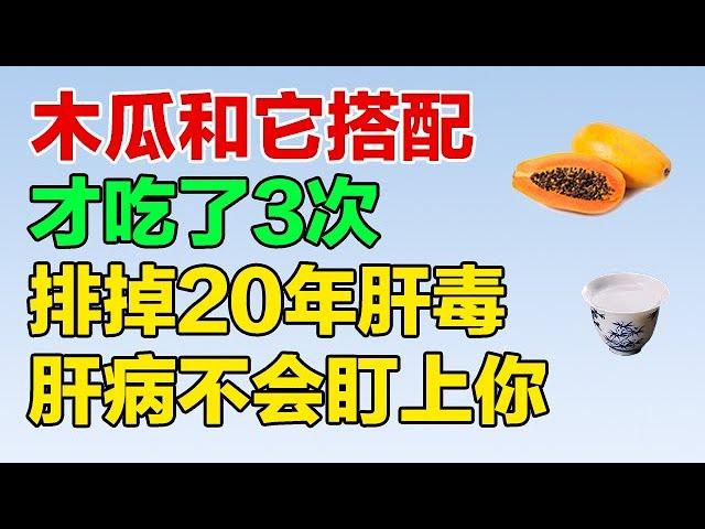 吃出健康｜木瓜和它搭配，变成保肝良药，才吃了3次 就排掉20年肝毒，肝病再也不会盯上你【吃出健康】