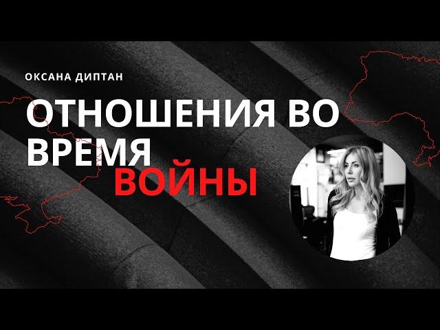 ОТНОШЕНИЯ ВО ВРЕМЯ ВОЙНЫ | Оксана Диптан