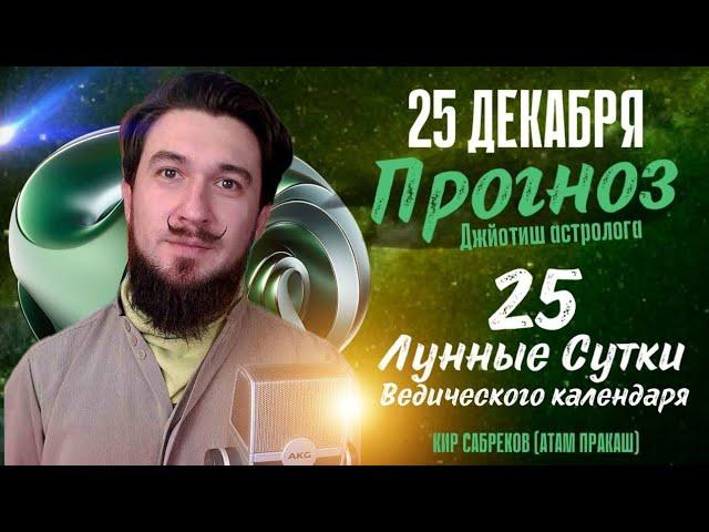 25 декабря!  ПРОГНОЗ  25 лунные сутки ведического календаря. Кир Сабреков 2024