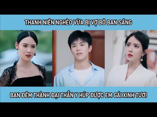 Thanh niên nghèo vừa bị vợ bỏ ban sáng, ban đêm đã trở thành Đại thần y húp được em gái xinh tươi