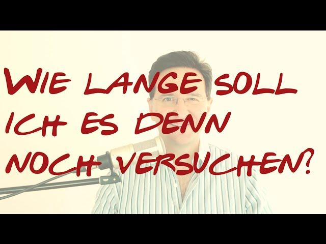 Wie lange soll ich es denn noch versuchen? | Scheitern | Aufgeben