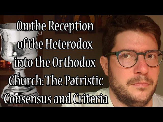 On the Reception of the Heterodox into the Orthodox Church: The Patristic Consensus and Criteria