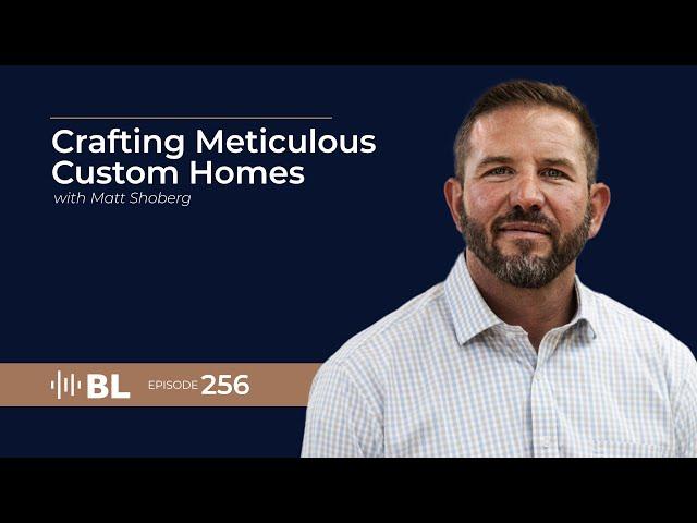 Crafting Meticulous Custom Homes with Matt Shoberg