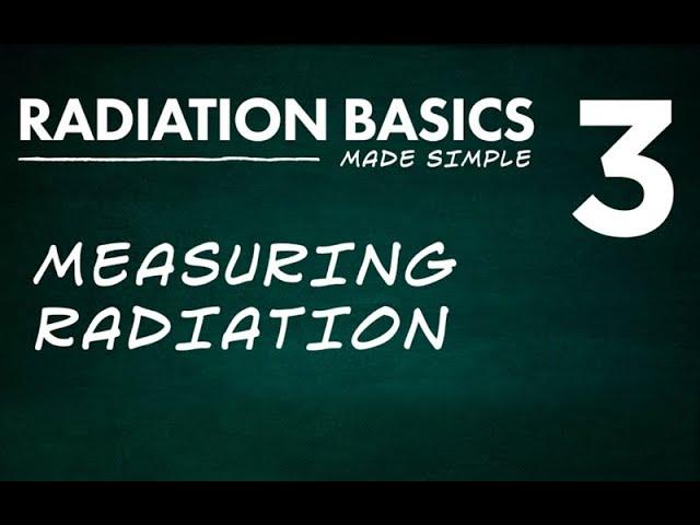 Radiation Basics Made Simple Segment 3: Measuring Radiation