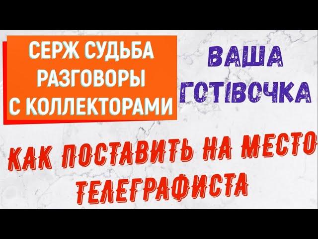 Коллекторы . МФО . Банки . Ваша готівочка . Серж Судьба .