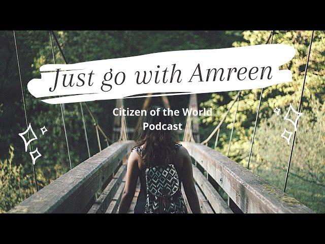 Just Go With Amreen -  Citizen of the World Podcast