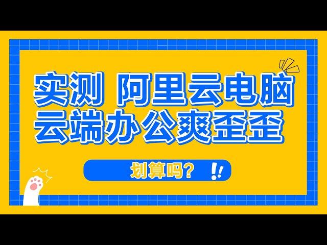 实测阿里云电脑，云端电脑能否替代日常办公电脑？云电脑测试体验。