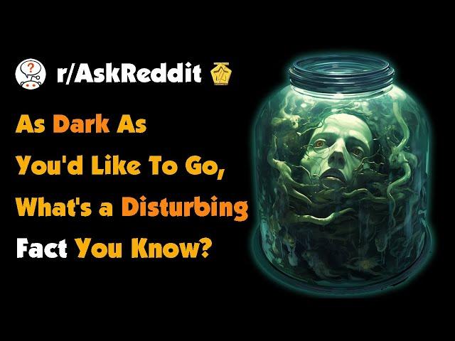 As Dark As You'd Like To Go, What's a Disturbing Fact You Know?