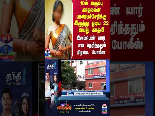 10ம் வகுப்பு காதலனை பாண்டிச்சேரிக்கு இழுத்து ஓடிய 22 வயது காதலி - இளம்பெண் யார்? மிரண்ட போலீஸ்