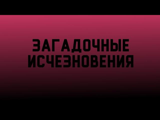 ЗАГАДОЧНЫЕ ИСЧЕЗНОВЕНИЯ (В ГОСТЯХ У ТАЙНЫ)