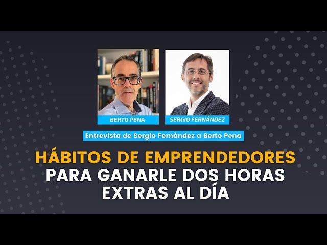  HÁBITOS de EMPRENDEDORES para ganarle DOS HORAS extra al DÍA | Sergio Fernández y Berto Pena