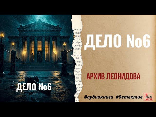 АРХИВ ЛЕОНИДОВА. ДЕЛО №6 | ПОЛНЫЙ ЦИКЛ #аудиокнига #детектив