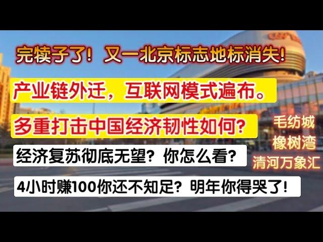 完犊子了，产业外迁，互联网模式遍布，北京又一地标即将消失！多重打击中国经济韧性如何？经济复苏彻底无望你怎么看？4小时赚100还不知足，明年你得哭了！毛纺城，橡树湾，清河万象汇。