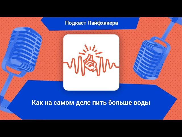 Как на самом деле пить больше воды | Подкаст Лайфхакера