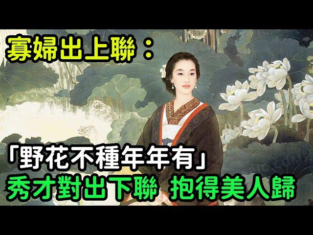 寡婦出上聯：「野花不種年年有」，秀才對出下聯，抱得美人歸【縱觀史書】#歷史#歷史故事#歷史人物#史話館#歷史萬花鏡#奇聞#歷史風雲天下