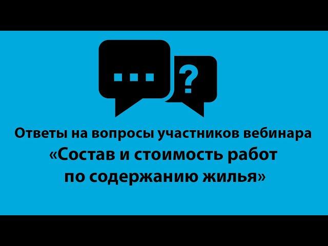 Ответы на вопросы участников вебинара "Состав и стоимость работ по содержанию жилья"