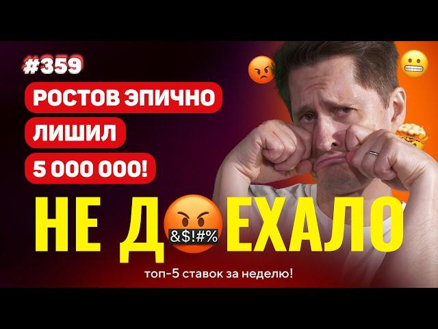 НЕ ДОЕХАЛО #359. РОСТОВ ЭПИЧНО ЛИШИЛ 5 000 000!!! Топ 5 провалов на ставках за неделю