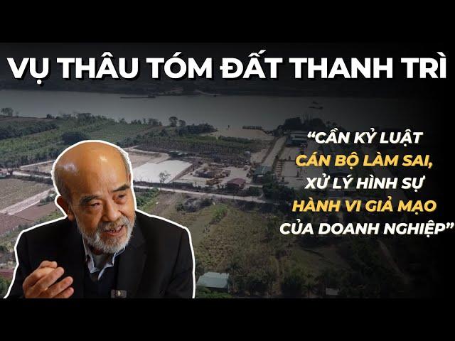 Màn thâu tóm đất Thanh Trì: "Cần kỷ luật cán bộ, xử hình sự hành vi giả mạo của doanh nghiệp"