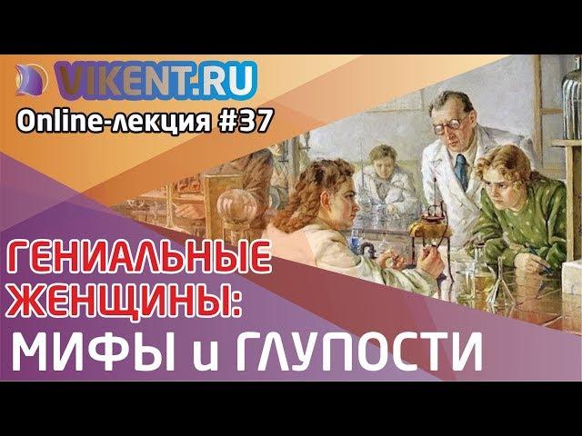 ГЕНИАЛЬНЫЕ ЖЕНЩИНЫ: МИФЫ, ГЛУПОСТИ и ПРОГРАММА ИЗУЧЕНИЯ online-лекция № 37