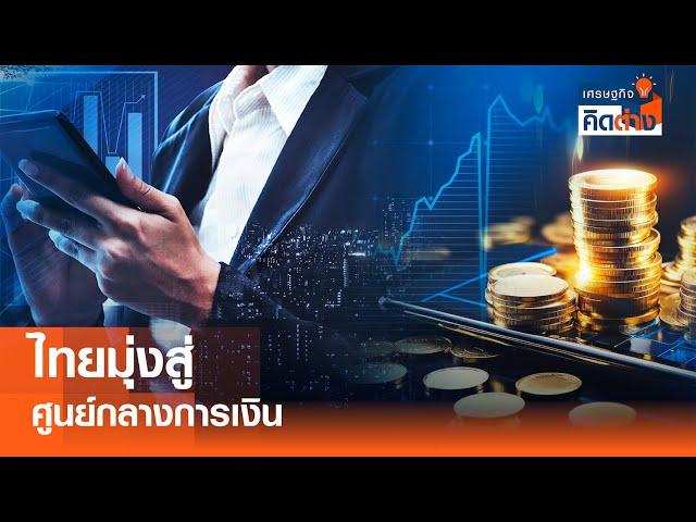 ไทยมุ่งสู่ศูนย์กลางการเงิน  I เศรษฐกิจคิดต่าง I 01-03-2025