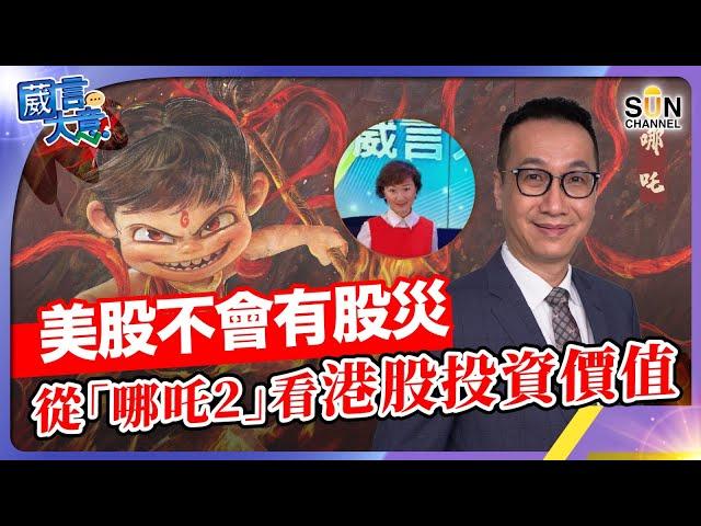 美股不會有股災，從「哪吒2」看港股投資價值｜葳言大意｜ Sun Channel ｜ 20250303