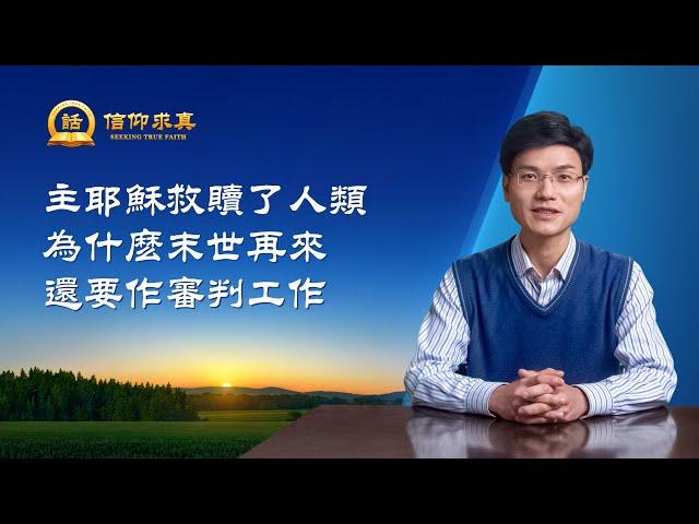 【講道系列—信仰求真】主耶穌救贖了人類，為什麽末世再來還要作審判工作