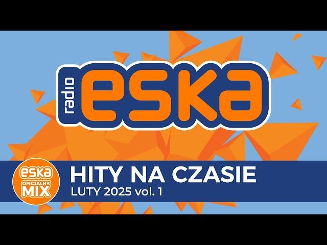 ESKA Hity na Czasie - Luty 2025 vol. 1 – oficjalny mix Radia ESKA