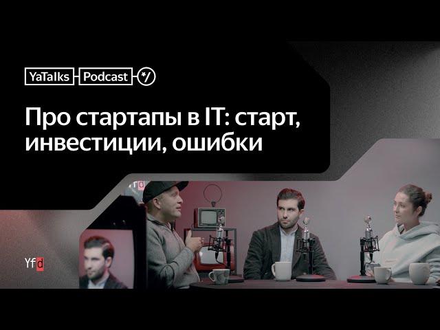 Подкаст YaTalks. Про стартапы в IT: старт, инвестиции, ошибки