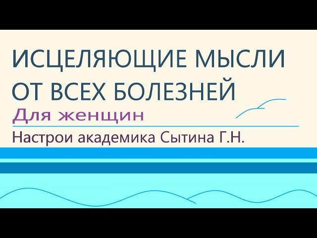 Исцеляющие мысли от всех болезней  Для женщин Настрои академика Сытина Г.Н.