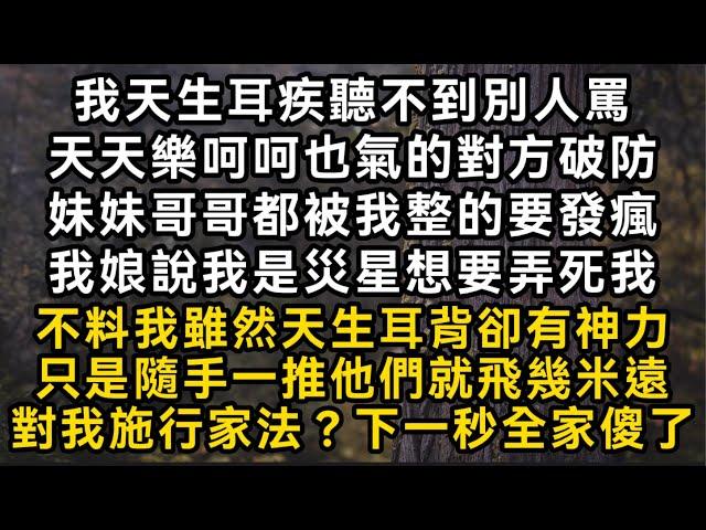 我天生耳疾聽不到天天樂呵呵也氣的對方破防我娘說我是災星想要弄死我不料我雖然天生耳背卻有神力只是隨手一推他們就飛幾米遠對我施行家法？下一秒全家傻了#書林小說 #重生 #爽文 #情感故事 #唯美频道