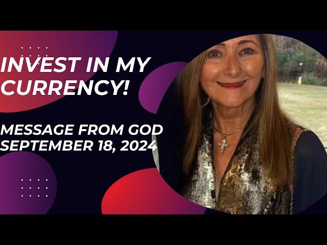 INVEST IN MY CURRENCY!  - A MESSAGE FROM GOD - SEPTEMBER 18, 2024