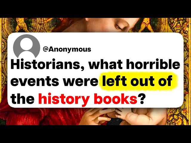 Historians, what horrible events were left out of the history books?