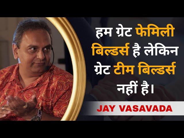 हम Great Family Builders है लेकिन Great Team Builders नहीं है। | Jay Vasavada