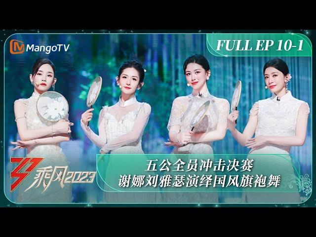 FULL《乘风2023》EP 10-1 五公全员冲击决赛 谢娜刘雅瑟演绎国风旗袍舞 Ride The Wind 2023 EP10-1丨MangoTV