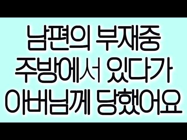 남편의 부재중 주방에서 있다가 아버님께 당했어요 실화사연 실제사연 드라마사연 라디오사연 사연읽어주는여자