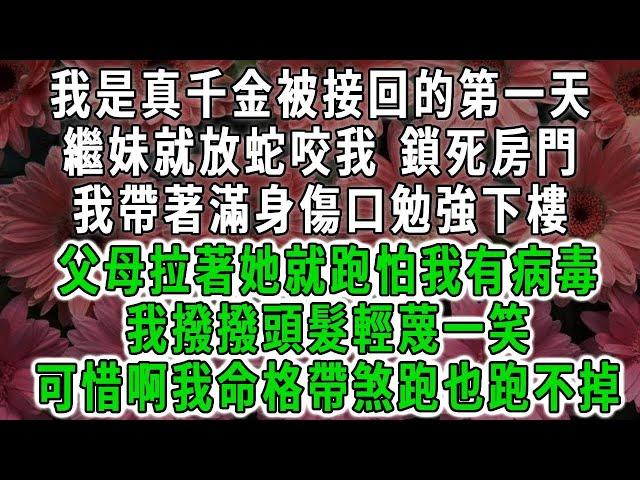 我是真千金被接回的第一天，繼妹就放蛇咬我 鎖死房門，我帶著滿身傷口勉強下樓，父母卻拉著她就跑怕我有病毒，我撥撥頭髮輕蔑一笑，可惜啊我命格帶煞跑也跑不掉#荷上清風 #爽文