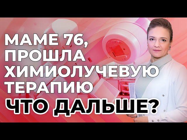 Маме 76, прошла химиолучевую терапию. Что дальше?