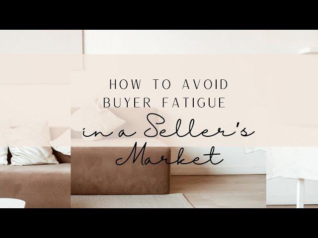 How to Avoid Buyer Fatigue in a Seller’s Real Estate Market