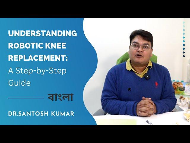 Understanding Robotic Knee Replacement : A Step-by-Step Guide - Dr Santosh Kumar, Kolkata - Bangla