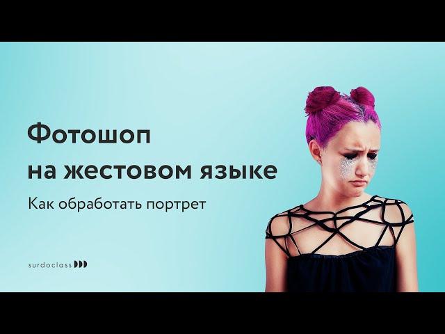 Фотошоп на жестовом языке. Как обработать портрет? Сергей Рожнов (видео с субтитрами)