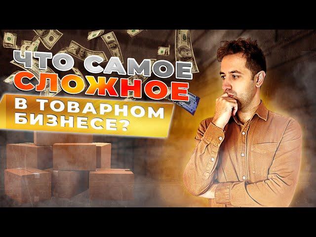 ЧТО САМОЕ СЛОЖНОЕ В ТОВАРНОМ БИЗНЕСЕ. ПРОБЛЕМЫ В ТОВАРКЕ