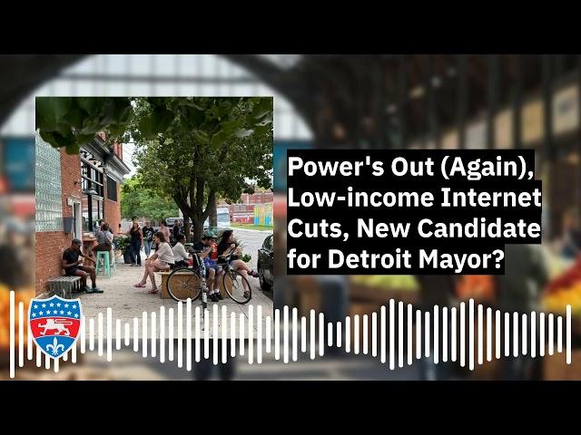 Power's Out (Again), Low-income Internet Cuts, New Candidate for Detroit Mayor?