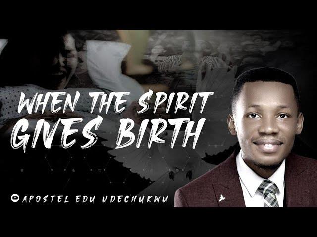 WHEN THE SPIRIT GIVES BIRTH || APOSTLE EDU UDECHUKWU