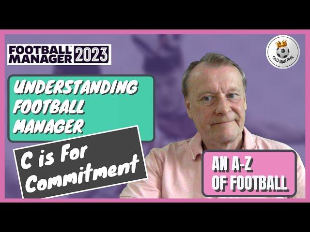 FM - Old Man Phil - Understanding Football Manager - Beginners Guide - C Is For Commitment