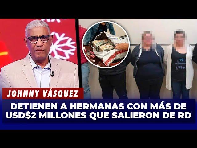 Johnny Vásquez | Detienen a dos Hermanas con más de US$2 millones que salieron de RD | El Garrote